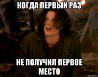 когда первый раз не получил первое место
