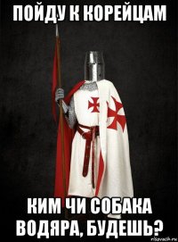 пойду к корейцам ким чи собака водяра, будешь?