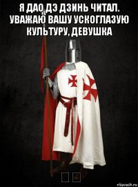 я дао дэ дзинь читал. уважаю вашу ускоглазую культуру, девушка 바보
