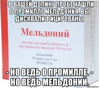 - в вашей допинг пробе нашли 0 промилле мельдония. вы дисквалифицированы - но ведь 0 промилле. - но ведь мельдоний.