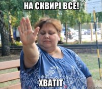 на сквирі все! хватіт