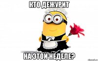кто дежурит на этой неделе?