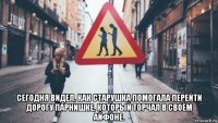  сегодня видел, как старушка помогала перейти дорогу парнишке, который торчал в своём айфоне.