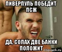 ливерпуль победит псж да, солах две банки положит