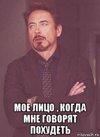  мое лицо , когда мне говорят похудеть