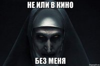не или в кино без меня