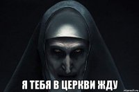  я тебя в церкви жду