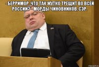 - берримор, что так жутко трещит во всей россии? - морды чиновников, сэр. 