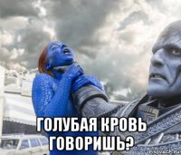  голубая кровь говоришь?