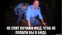  не спит ночами мвд, чтоб не попали вы в биде.