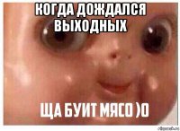 когда дождался выходных 