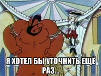  я хотел бы уточнить ещё раз...