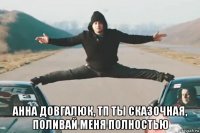  анна довгалюк, тп ты сказочная, поливай меня полностью