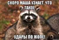 скоро маша узнает, что такое удары по жопе!