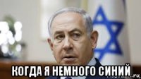  когда я немного синий