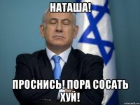 наташа! проснись! пора сосать хуй!