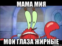 мама мия мои глаза жирные
