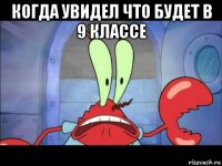 когда увидел что будет в 9 классе 