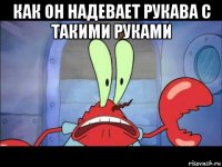 как он надевает рукава с такими руками 