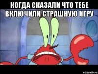 когда сказали что тебе включили страшную игру 