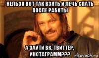нельзя вот так взять и лечь спать после работы а зайти вк, твиттер, инстаграмм???