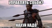 управлять собой? нахуй надо