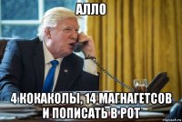алло 4 кокаколы, 14 магнагетсов и пописать в рот