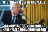 что значит, вы не писаете в рот? эта услуга доступна только клиентам с бонусной картой