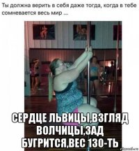  сердце львицы,взгляд волчицы,зад бугрится,вес 130-ть