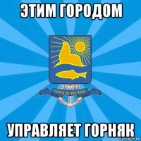 этим городом управляет горняк