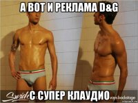 а вот и реклама d&g с супер клаудио