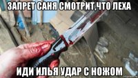 запрет саня смотрит,что леха иди илья удар с ножом