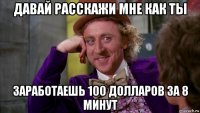 давай расскажи мне как ты заработаешь 100 долларов за 8 минут