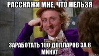 расскажи мне, что нельзя заработать 100 долларов за 8 минут
