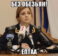 без обезьян! ёптаа