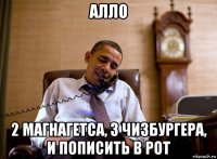 алло 2 магнагетса, 3 чизбургера, и пописить в рот