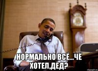  нормально всё...чё хотел,дед?