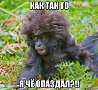 как так то я чё опаздал?!!