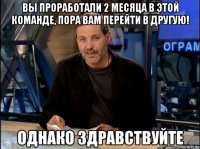 вы проработали 2 месяца в этой команде, пора вам перейти в другую! 