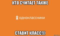 кто считает также ставит класс!))