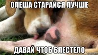 олеша старайся лучше давай чтоб блестело