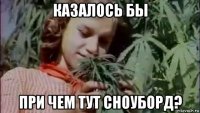 казалось бы при чем тут сноуборд?