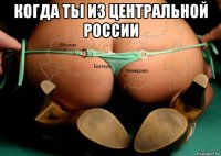 когда ты из центральной россии 