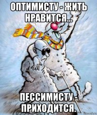 оптимисту - жить нравится... пессимисту - приходится.