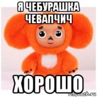 я чебурашка чевапчич хорошо