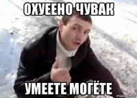 охуеено чувак умеете могёте