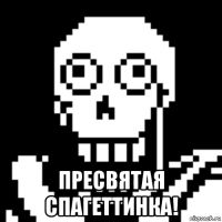  пресвятая спагеттинка!