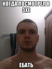 когда посмотрел в зхе ебать