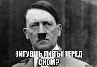  зигуешь ли ты перед сном?
