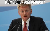 в смысле - усы обвисли 